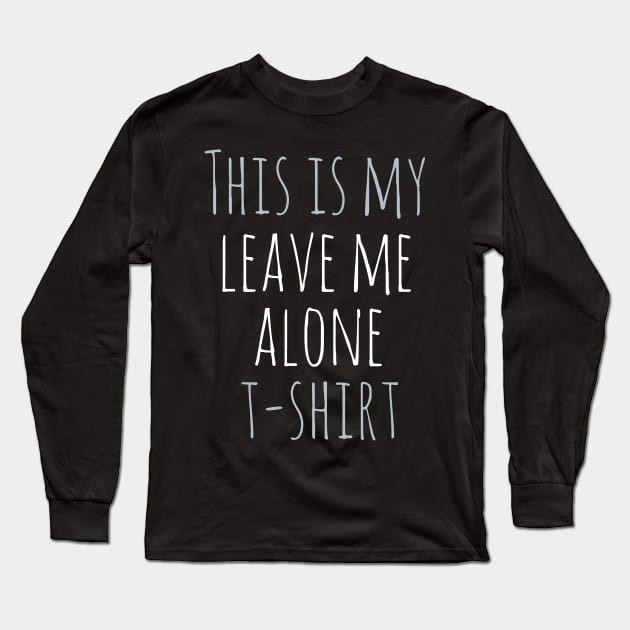 This is my leave me alone t-shirt Long Sleeve T-Shirt by FandomizedRose